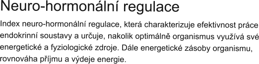 Neuro-hormonální regulace Index neuro-hormonální regulace, která charakterizuje efektivnost práce endokrinní soustavy a určuje, nakolik optimálně organismus využívá své energetické a fyziologické zdroje. Dále energetické zásoby organismu, rovnováha příjmu a výdeje energie.