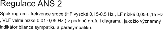 Regulace ANS 2 Spektrogram - frekvence srdce (HF vysoké 0,15-0,5 Hz , LF nízké 0,05-0,15 Hz , VLF velmi nízké 0,01-0,05 Hz ) v podobě grafu i diagramu, jakožto významný indikátor bilance sympatiku a parasympatiku.