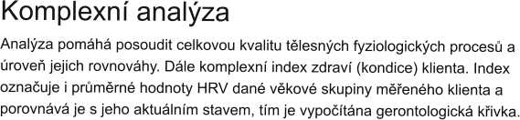 Komplexní analýza Analýza pomáhá posoudit celkovou kvalitu tělesných fyziologických procesů a úroveň jejich rovnováhy. Dále komplexní index zdraví (kondice) klienta. Index označuje i průměrné hodnoty HRV dané věkové skupiny měřeného klienta a porovnává je s jeho aktuálním stavem, tím je vypočítána gerontologická křivka.